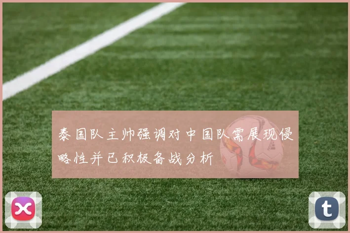 泰国队主帅强调对中国队需展现侵略性并已积极备战分析