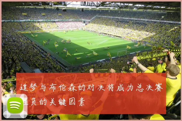 追梦与布伦森的对决将成为总决赛胜负的关键因素