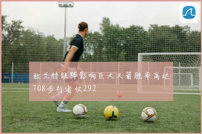杜兰特缺阵影响巨大火箭胜率高达708步行者仅292