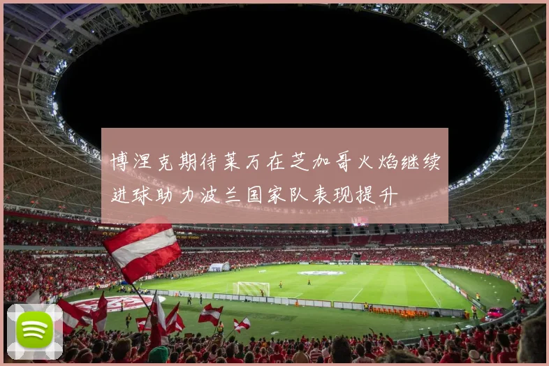 博涅克期待莱万在芝加哥火焰继续进球助力波兰国家队表现提升