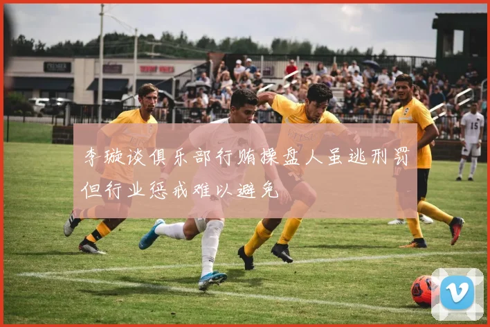 李璇谈俱乐部行贿操盘人虽逃刑罚但行业惩戒难以避免