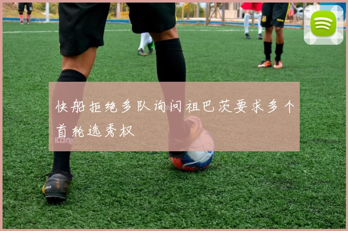 快船拒绝多队询问祖巴茨要求多个首轮选秀权