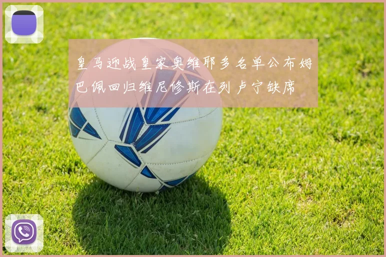 皇马迎战皇家奥维耶多名单公布姆巴佩回归维尼修斯在列卢宁缺席
