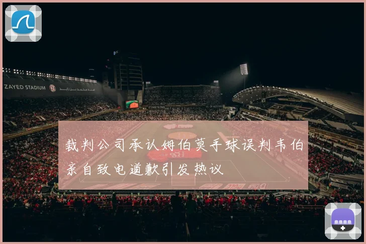 裁判公司承认姆伯莫手球误判韦伯亲自致电道歉引发热议