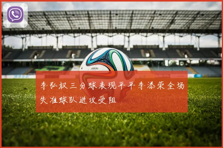 李弘权三分球表现平平李添荣全场失准球队进攻受阻