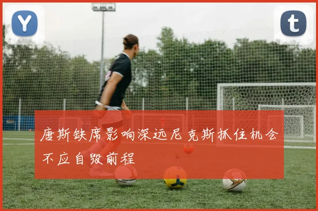 唐斯缺席影响深远尼克斯抓住机会不应自毁前程
