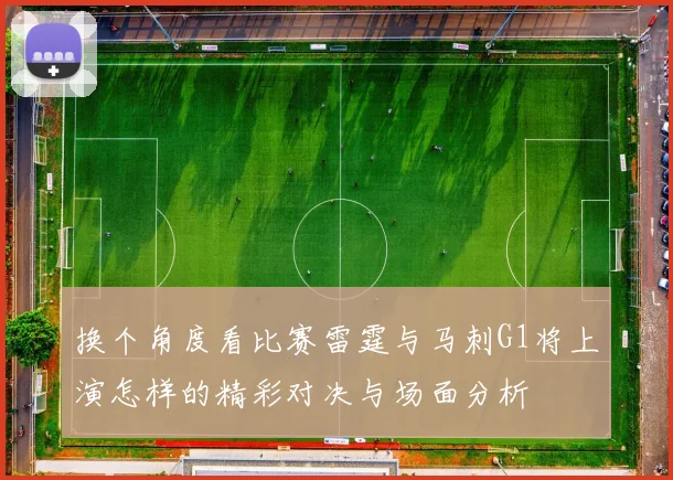 换个角度看比赛雷霆与马刺G1将上演怎样的精彩对决与场面分析